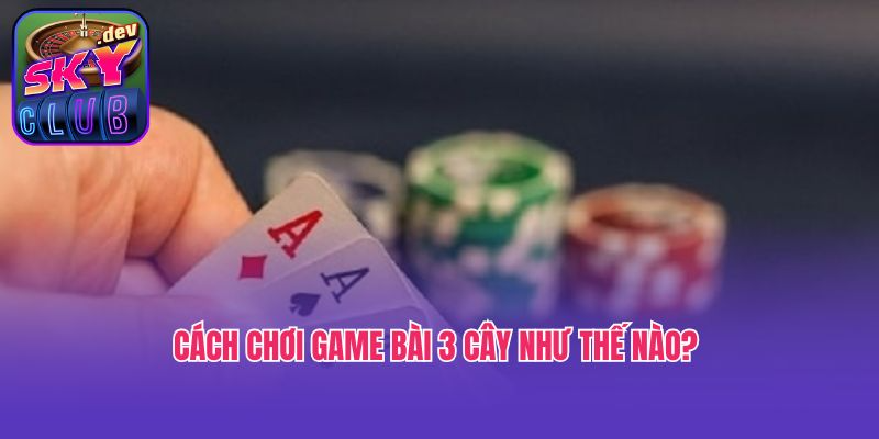 Cách chơi game bài 3 cây như thế nào? 