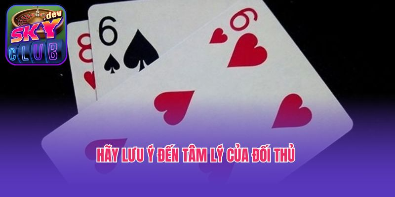 Hãy lưu ý đến tâm lý của đối thủ 