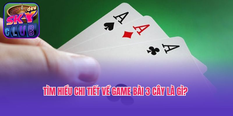 Tìm hiểu chi tiết về game bài 3 cây là gì? 