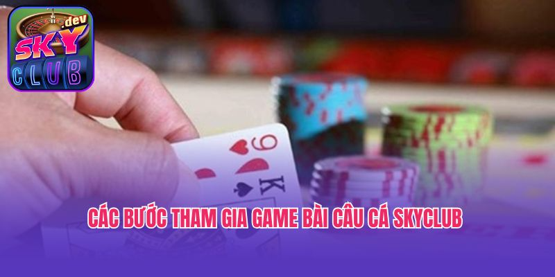 Các bước tham gia game bài câu cá Skyclub 